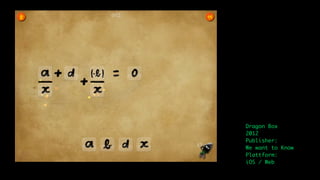 Dragon Box
2012
Publisher:
We want to Know
Plattform:
iOS / Web
 