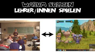 warum sollten
LEHRER/INNEN SPIELEN
 
