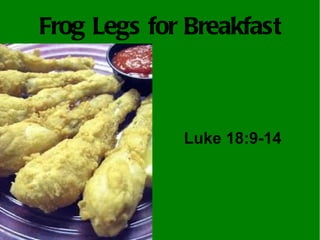 Frog Legs for Breakfast



             Luke 18:9-14
 