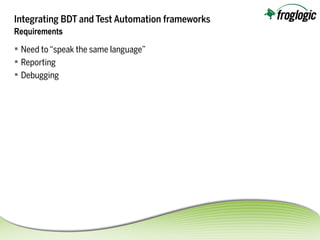 Integrating BDT and Test Automation frameworks
 Need to“speak the same language”
 Reporting
 Debugging
Requirements
 