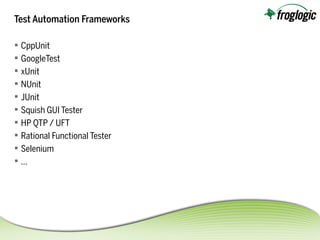 Test Automation Frameworks
 CppUnit
 GoogleTest
 xUnit
 NUnit
 JUnit
 Squish GUI Tester
 HP QTP / UFT
 Rational Functional Tester
 Selenium
 ...
 