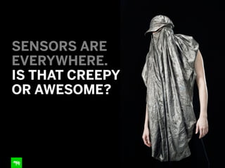 SENSORS ARE
EVERYWHERE. 
IS THAT CREEPY
OR AWESOME?

 