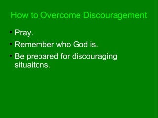 How to Overcome Discouragement
●
Pray.
●
Remember who God is.
●
Be prepared for discouraging
situaitons.
 