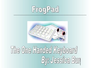 The One Handed Keyboard By: Jessica Burgess FrogPad 