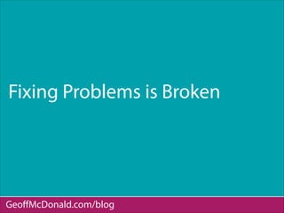 Fixing Problems is Broken
GeoﬀMcDonald.com/blog
 