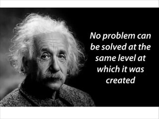 No problem can
be solved at the
same level at
which it was
created
 