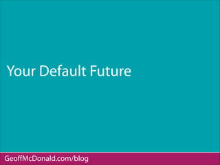 Your Default Future
GeoﬀMcDonald.com/blog
 