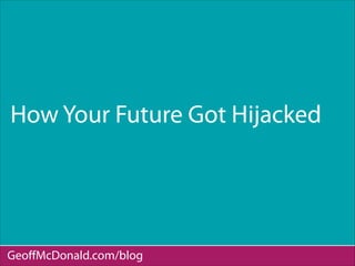 How Your Future Got Hijacked
GeoﬀMcDonald.com/blog
 