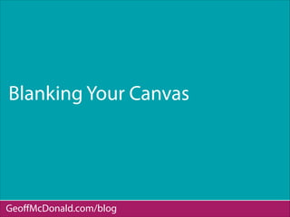 Blanking Your Canvas
GeoﬀMcDonald.com/blog
 