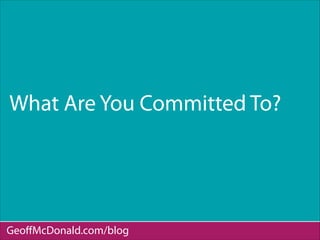What Are You Committed To?
GeoﬀMcDonald.com/blog
 