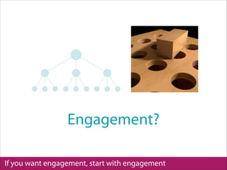 If you want engagement, start with engagement
Engagement?
 