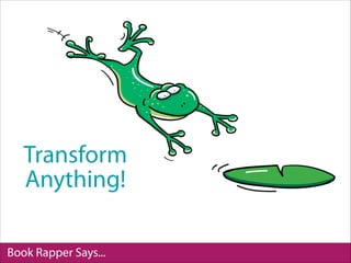 Book Rapper Says...
Transform
Anything!
 