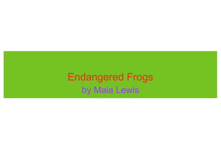 Endangered Frogs
  by Maia Lewis
 