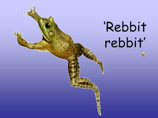 ‘Rebbit
rebbit’

 