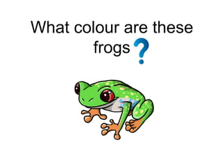 What colour are these
frogs
 