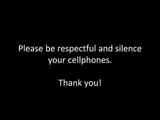 Please be respectful and silence
your cellphones.
Thank you!
 