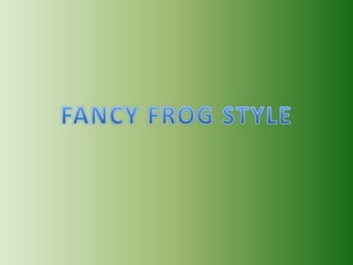FANCY FROG STYLE 