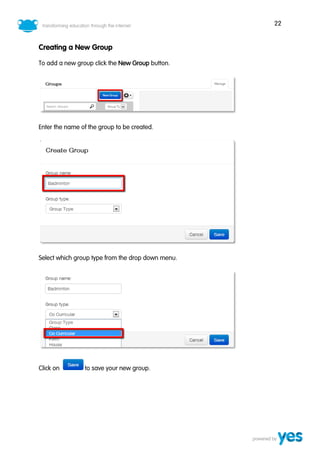 22
Creating a New Group
To add a new group click the New Group button.
Enter the name of the group to be created.
Select which group type from the drop down menu.
Click on to save your new group.
 