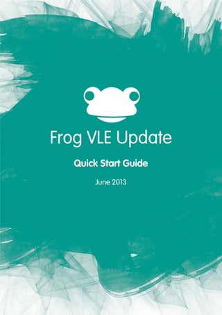 3
Frog VLE Update
Quick Start Guide
June 2013
 