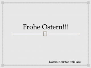 Frohe Ostern!!!
      


        Katrin Konstantiniakou
 