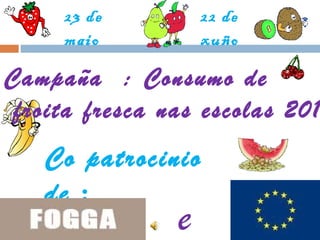 Campaña  : Consumo de froita fresca nas escolas 2011 Co patrocinio de  : e 23 de maio 22 de xuño 