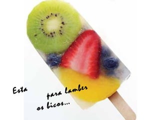 Esta
para lamber
os bicos…
 