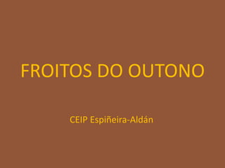 FROITOS DO OUTONO
CEIP Espiñeira-Aldán
 