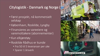 Citylogistik - Danmark og Norge (2011-dd)
• Først prosjekt, nå kommersielt
selskap
• København, Roskilde, Lyngby
• Finansi...
