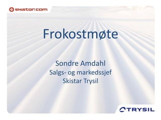 Frokostmøte
  Sondre Amdahl
Salgs- og markedssjef
     Skistar Trysil
 