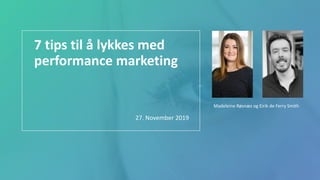 7 tips til å lykkes med
performance marketing
27. November 2019
Madeleine Røsnæs og Eirik de Ferry Smith
 