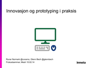 Innovasjon og prototyping i praksis

Runar Normark @runarno, Glenn Bech @glennbech
Frokostseminar, Mesh 10.02.14

 