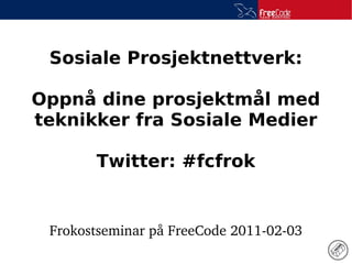 Sosiale Prosjektnettverk:

Oppnå dine prosjektmål med
teknikker fra Sosiale Medier

       Twitter: #fcfrok


 Frokostseminar på FreeCode 2011­02­03
 