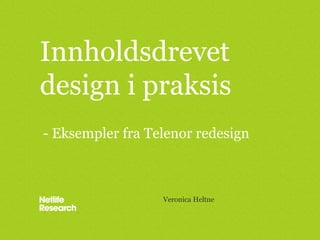 Innholdsdrevet design i praksis Veronica Heltne - Eksempler fra Telenor redesign 