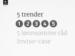 5 trender 
1 2 3 4 5 
5 lønnsomme råd 
Inviso-case 
 