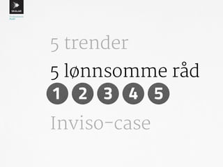 5 trender 
5 lønnsomme råd 
1 2 3 4 5 
Inviso-case 
 