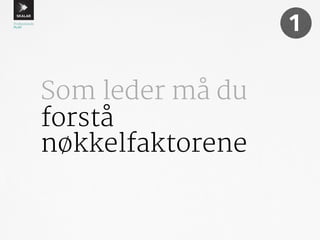 Som leder må du 
forstå 
nøkkelfaktorene 
1 
 
