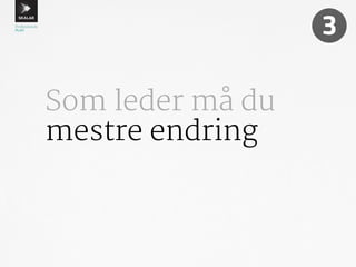 Som leder må du 
mestre endring 
3 
 