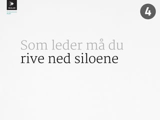 Som leder må du 
rive ned siloene 
4 
 