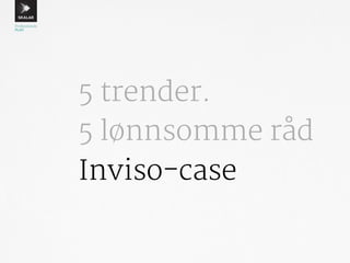 5 trender. 
5 lønnsomme råd 
Inviso-case 
 