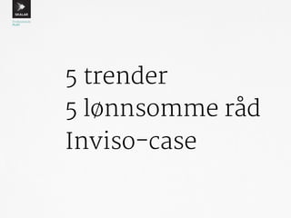 5 trender 
5 lønnsomme råd 
Inviso-case 
 