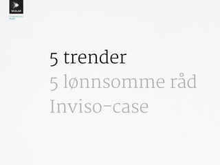 5 trender 
5 lønnsomme råd 
Inviso-case 
 
