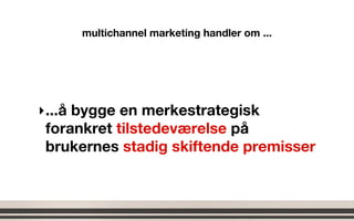 multichannel marketing handler om ...




‣ ...å bygge en merkestrategisk
  forankret tilstedeværelse på
  brukernes stadi...