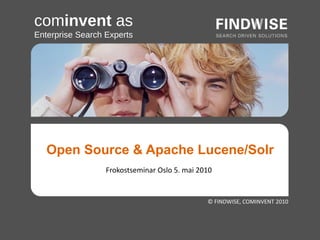 cominvent as
Enterprise Search Experts




   Open Source & Apache Lucene/Solr
                  Frokostseminar Oslo 5. mai 2010


                                               © FINDWISE, COMINVENT 2010
 