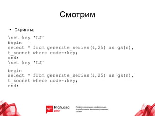 Смотрим
●   Скрипты:
set key   'LJ'
begin
select *   from generate_series(1,25) as gs(n),
t_socnet   where code=:key;
end;
set key   'LJ'
begin
select * from generate_series(1,25) as gs(n),
t_socnet where code=:key;
end;
 