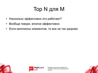 Top N для M
●   Насколько эффективно это работает?
●   Вообще говоря, вполне эффективно
●   Если миллионы элементов, то все не так здорово
 