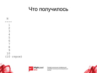 Что получилось
 N
----
   1
   2
   3
   4
   5
   6
   7
   8
   9
 10
(10 строк)
 
