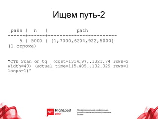 Ищем путь-2
 pass | n    |          path
------+------+------------------------
    5 | 5000 | {1,7000,6204,922,5000}
(1 строка)


"CTE Scan on tq (cost=1314.97..1321.74 rows=2
width=40) (actual time=115.405..132.329 rows=1
loops=1)"
 