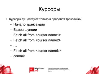 Курсоры
●   Курсоры существуют только в пределах транзакции
    –   Начало транзакции
    –   Вызов фунции
    –   Fetch all from <cursor name1>
    –   Fetch all from <cursor name2>
    –   …
    –   Fetch all from <cursor nameN>
    –   commit
 
