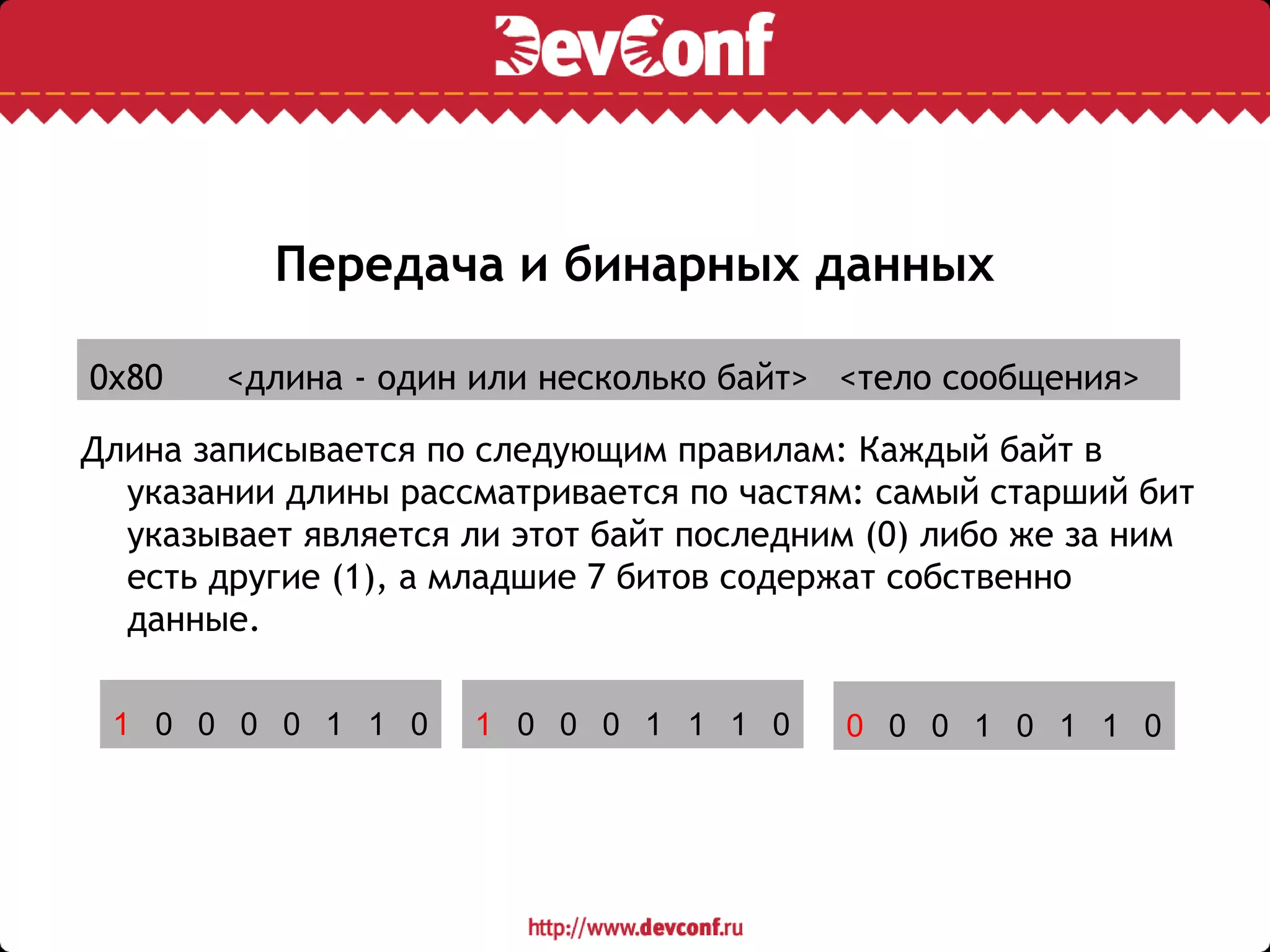 Передача и бинарных данных
Длина записывается по следующим правилам: Каждый байт в
указании длины рассматривается по частям: самый старший бит
указывает является ли этот байт последним (0) либо же за ним
есть другие (1), а младшие 7 битов содержат собственно
данные.
0x80 <длина - один или несколько байт> <тело сообщения>
1 0 0 0 1 1 1 01 0 0 0 0 1 1 0 0 0 0 1 0 1 1 0
 