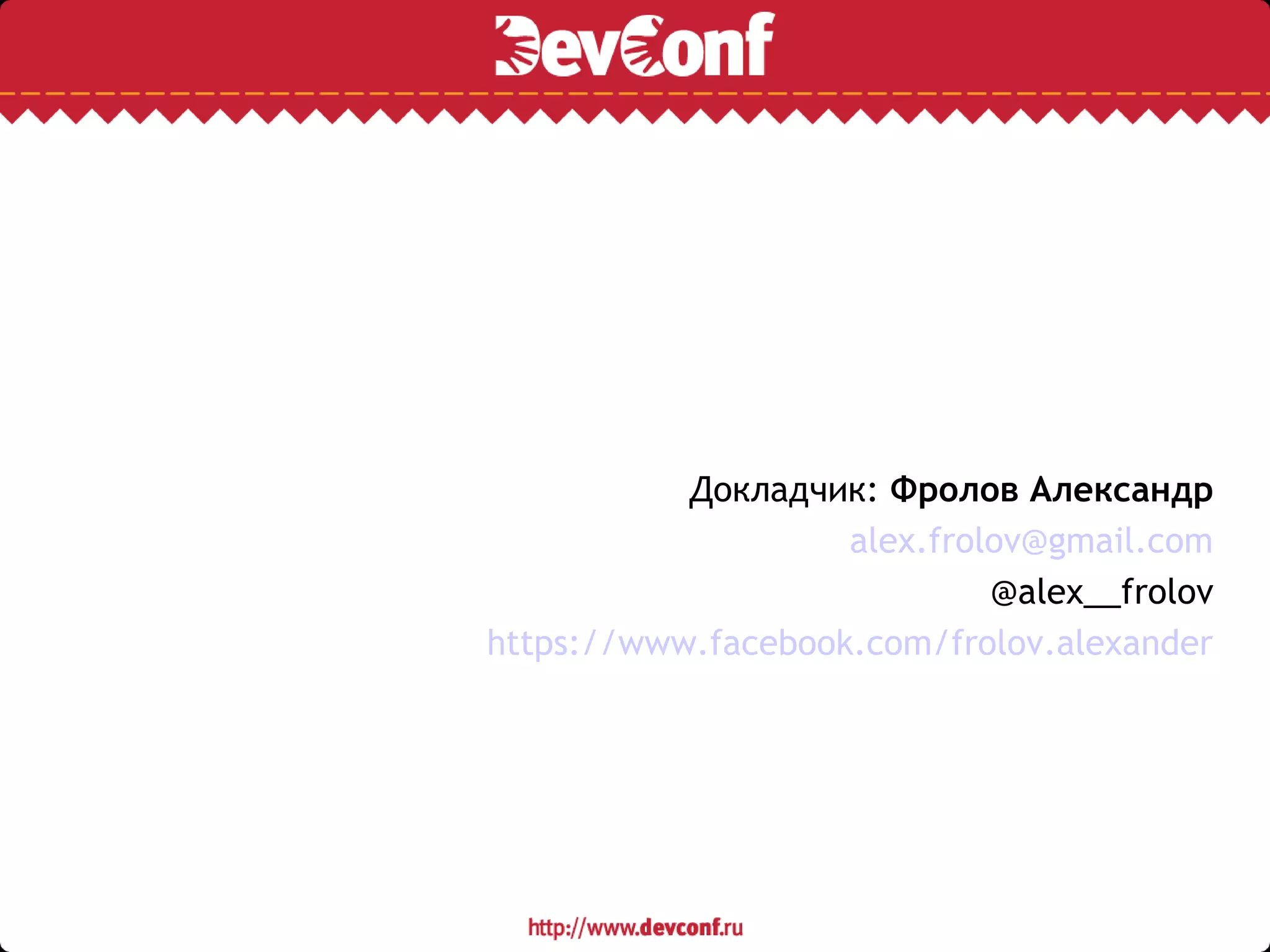 Докладчик: Фролов Александр
alex.frolov@gmail.com
@alex__frolov
https://www.facebook.com/frolov.alexander
 